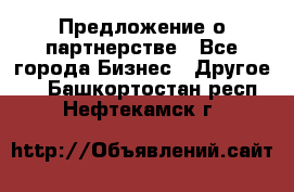 Предложение о партнерстве - Все города Бизнес » Другое   . Башкортостан респ.,Нефтекамск г.
